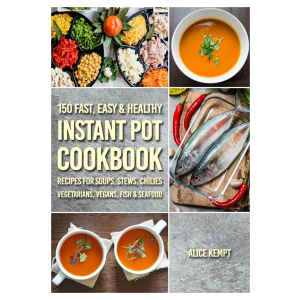 150 Fast, Easy & Healthy Instant Pot Cookbook Recipes for Soups, Stews, Chilies, Vegetarians, Vegans, Fish & Seafood