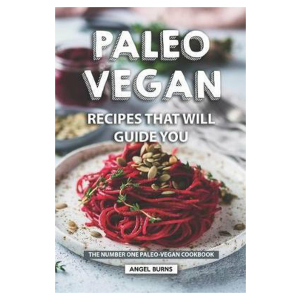 Paleo Vegan Recipes That Will Guide You: The Number One Paleo-Vegan Cookbook