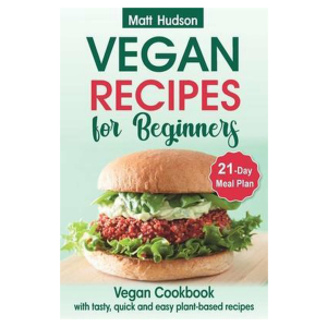 VEGAN RECIPES for Beginners. Vegan Cookbook with Tasty, Quick and Easy Plant-based Recipes. 21-Day Meal Plan.